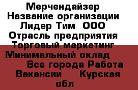 Мерчендайзер › Название организации ­ Лидер Тим, ООО › Отрасль предприятия ­ Торговый маркетинг › Минимальный оклад ­ 23 000 - Все города Работа » Вакансии   . Курская обл.